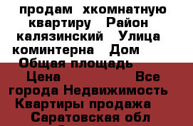 продам 2хкомнатную квартиру › Район ­ калязинский › Улица ­ коминтерна › Дом ­ 76 › Общая площадь ­ 53 › Цена ­ 2 000 050 - Все города Недвижимость » Квартиры продажа   . Саратовская обл.,Саратов г.